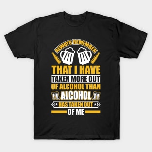 Always remember that I have taken more out of alcohol than alcohol has taken out of me  T Shirt For Women Men T-Shirt